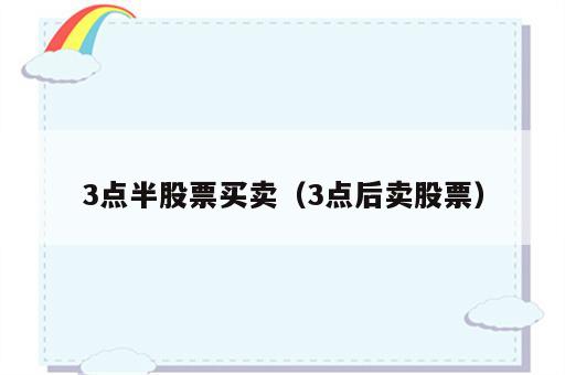 3点半股票买卖（3点后卖股票）