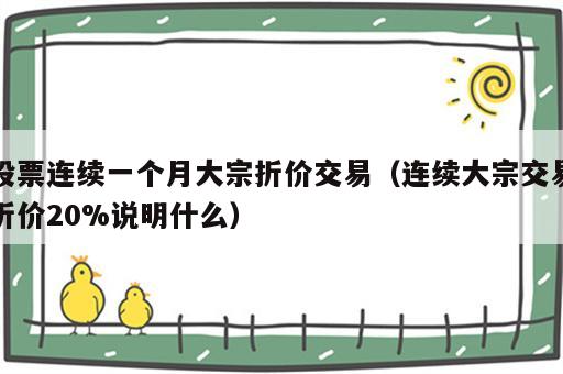 股票连续一个月大宗折价交易（连续大宗交易折价20%说明什么）