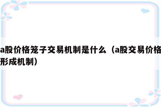 a股价格笼子交易机制是什么（a股交易价格形成机制）