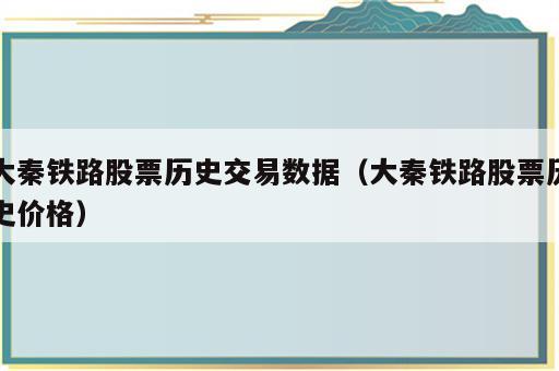 大秦铁路股票历史交易数据（大秦铁路股票历史价格）