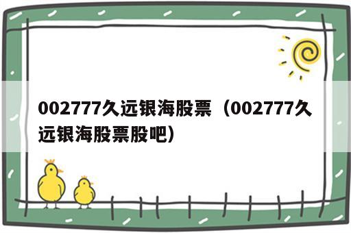 002777久远银海股票（002777久远银海股票股吧）