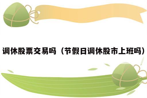 调休股票交易吗（节假日调休股市上班吗）