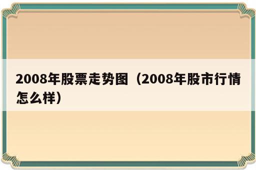 2008年股票走势图（2008年股市行情怎么样）