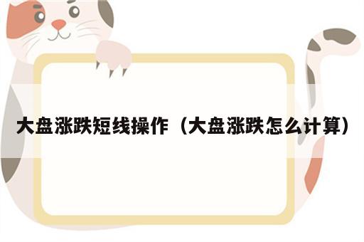 大盘涨跌短线操作（大盘涨跌怎么计算）
