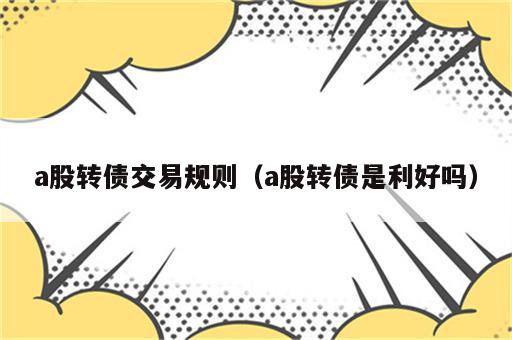 a股转债交易规则（a股转债是利好吗）