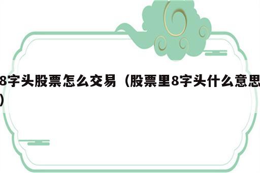 8字头股票怎么交易（股票里8字头什么意思）