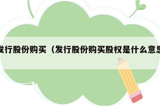 发行股份购买（发行股份购买股权是什么意思）