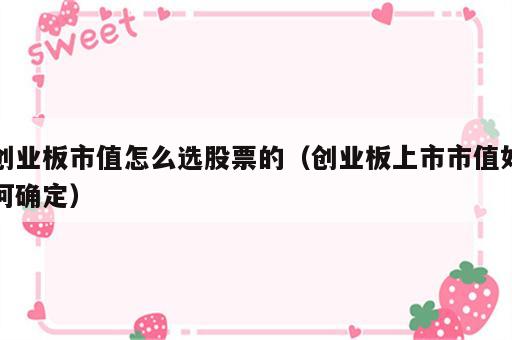 创业板市值怎么选股票的（创业板上市市值如何确定）