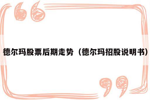 德尔玛股票后期走势（德尔玛招股说明书）