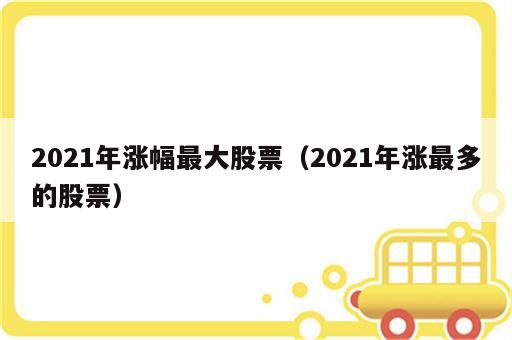 2021年涨幅最大股票（2021年涨最多的股票）