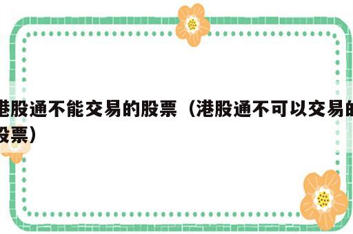 港股通不能交易的股票（港股通不可以交易的股票）