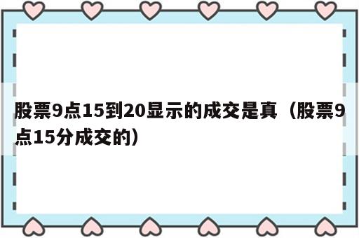 股票9点15到20显示的成交是真（股票9点15分成交的）