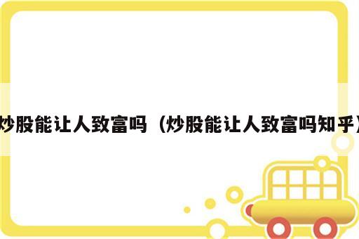 炒股能让人致富吗（炒股能让人致富吗知乎）