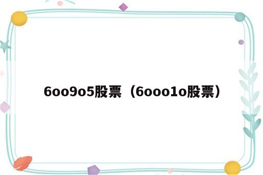 6oo9o5股票（6ooo1o股票）