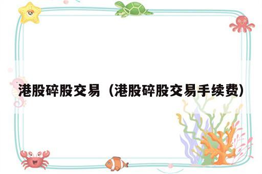 港股碎股交易（港股碎股交易手续费）