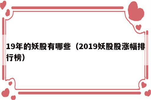 19年的妖股有哪些（2019妖股股涨幅排行榜）