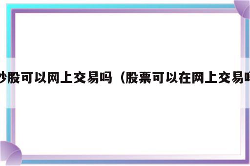 炒股可以网上交易吗（股票可以在网上交易吗）