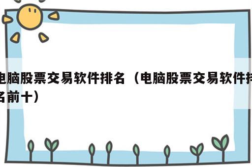 电脑股票交易软件排名（电脑股票交易软件排名前十）