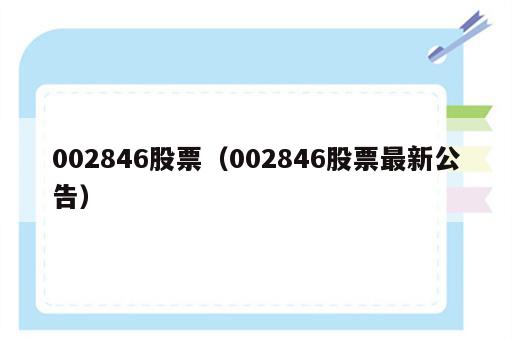 002846股票（002846股票最新公告）