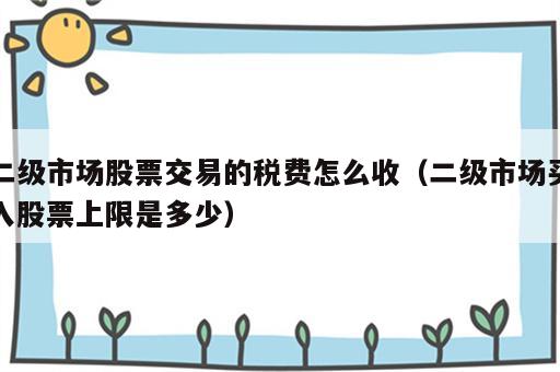 二级市场股票交易的税费怎么收（二级市场买入股票上限是多少）
