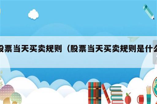 股票当天买卖规则（股票当天买卖规则是什么）