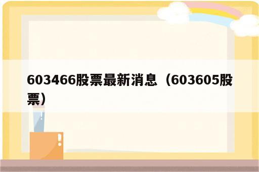 603466股票最新消息（603605股票）