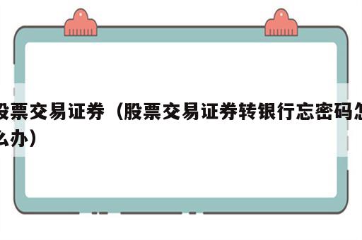 股票交易证券（股票交易证券转银行忘密码怎么办）