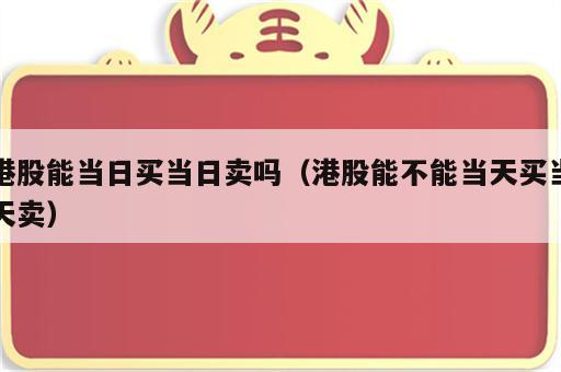 港股能当日买当日卖吗（港股能不能当天买当天卖）