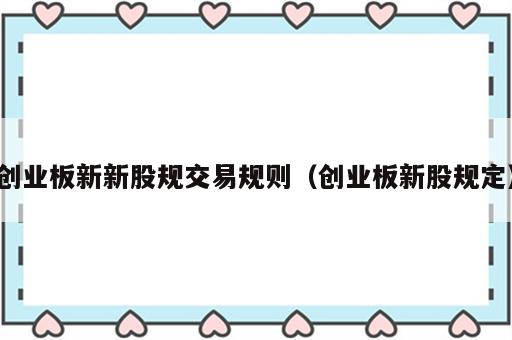 创业板新新股规交易规则（创业板新股规定）