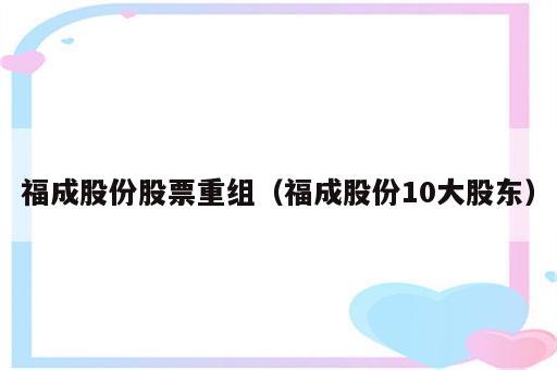 福成股份股票重组（福成股份10大股东）