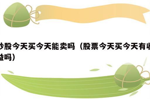 炒股今天买今天能卖吗（股票今天买今天有收益吗）