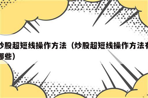 炒股超短线操作方法（炒股超短线操作方法有哪些）