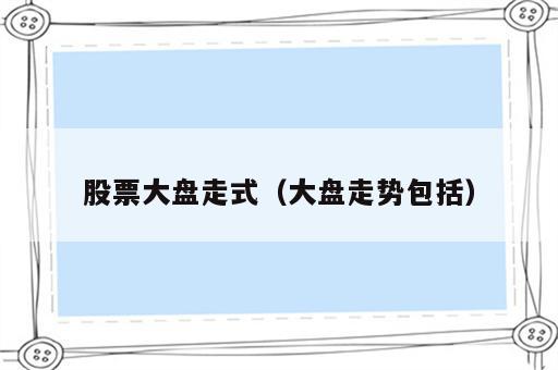 股票大盘走式（大盘走势包括）