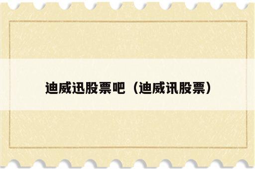 迪威迅股票吧（迪威讯股票）