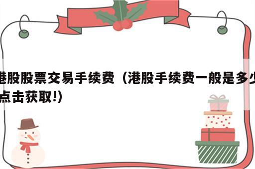 港股股票交易手续费（港股手续费一般是多少,点击获取!）
