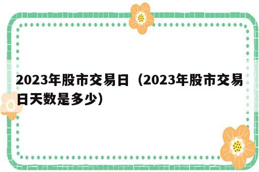 2023年股市交易日（2023年股市交易日天数是多少）