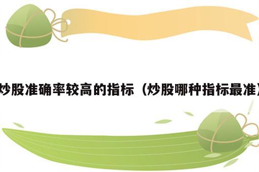炒股准确率较高的指标（炒股哪种指标最准）