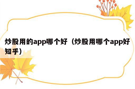 炒股用的app哪个好（炒股用哪个app好知乎）